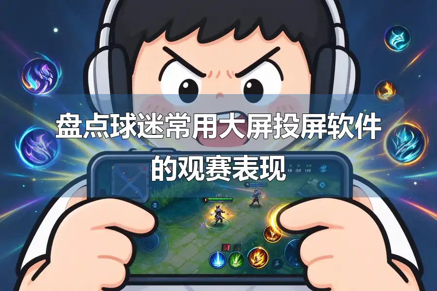 盘点球迷常用大屏投屏软件的观赛表现